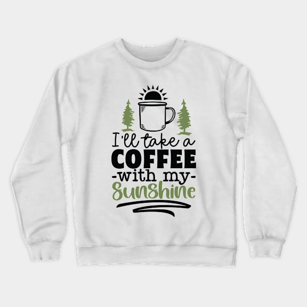 I'll Take A Coffee With My Sunshine | Camping And Coffee Design Crewneck Sweatshirt by TheBlackCatprints